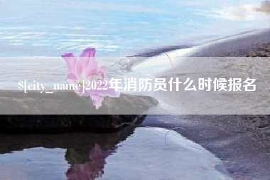 娄底2022年消防员什么时候报名