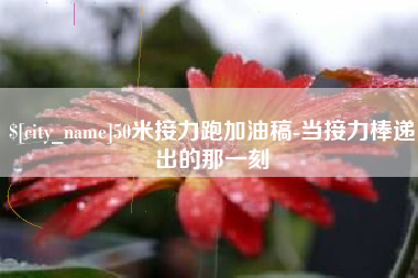 娄底50米接力跑加油稿-当接力棒递出的那一刻