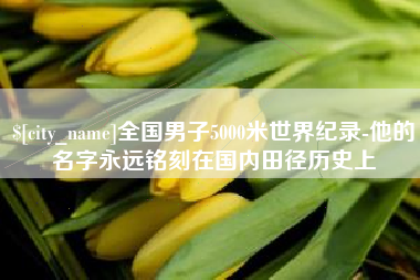 娄底全国男子5000米世界纪录-他的名字永远铭刻在国内田径历史上