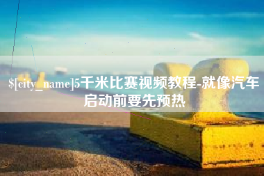 娄底5千米比赛视频教程-就像汽车启动前要先预热