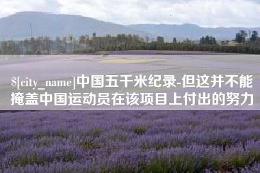 娄底中国五千米纪录-但这并不能掩盖中国运动员在该项目上付出的努力