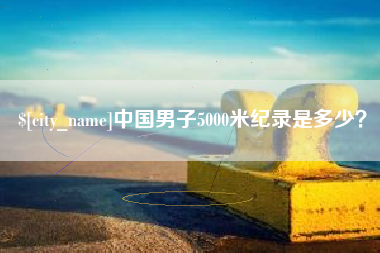 娄底中国男子5000米纪录是多少？