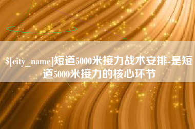 娄底短道5000米接力战术安排-是短道5000米接力的核心环节