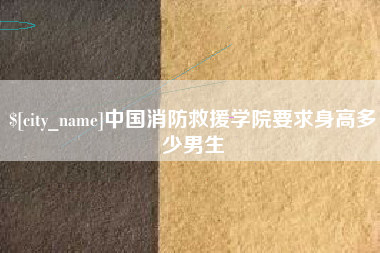 娄底中国消防救援学院要求身高多少男生