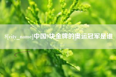 娄底中国9块金牌的奥运冠军是谁