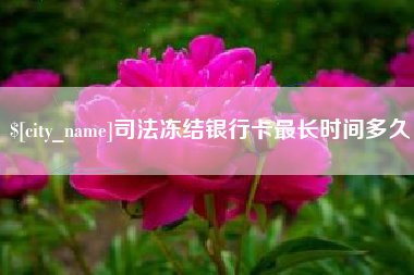 娄底司法冻结银行卡最长时间多久