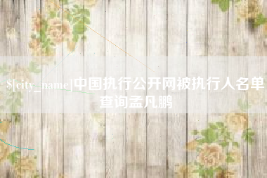 娄底中国执行公开网被执行人名单查询孟凡鹏