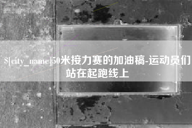 娄底50米接力赛的加油稿-运动员们站在起跑线上