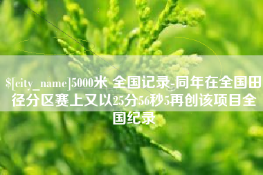 娄底5000米 全国记录-同年在全国田径分区赛上又以25分56秒5再创该项目全国纪录
