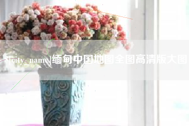 娄底缅甸中国地图全图高清版大图