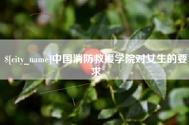 娄底中国消防救援学院对女生的要求