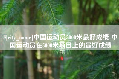 娄底中国运动员5000米最好成绩-中国运动员在5000米项目上的最好成绩