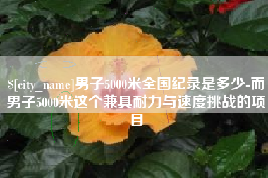 娄底男子5000米全国纪录是多少-而男子5000米这个兼具耐力与速度挑战的项目