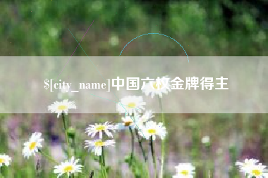 娄底中国六枚金牌得主