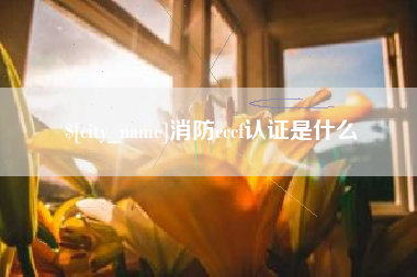 娄底消防cccf认证是什么