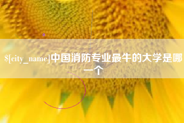 娄底中国消防专业最牛的大学是哪一个