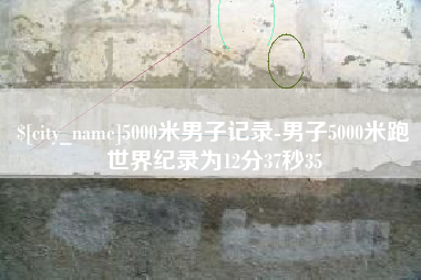娄底5000米男子记录-男子5000米跑世界纪录为12分37秒35