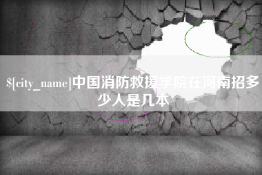 娄底中国消防救援学院在河南招多少人是几本