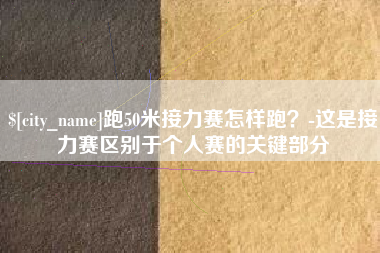娄底跑50米接力赛怎样跑？-这是接力赛区别于个人赛的关键部分