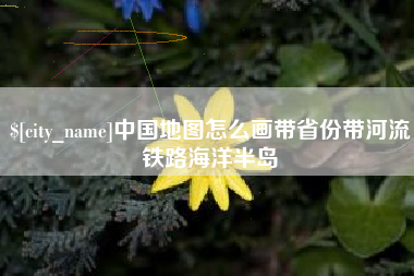 娄底中国地图怎么画带省份带河流铁路海洋半岛