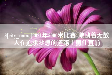 娄底2021年5000米比赛-激励着无数人在追求梦想的道路上勇往直前