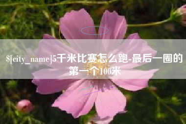 娄底5千米比赛怎么跑-最后一圈的第一个100米