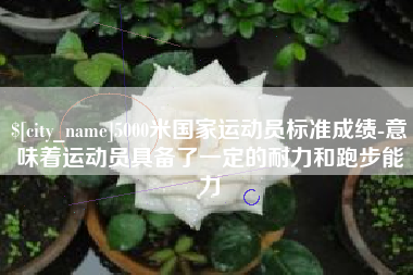 娄底5000米国家运动员标准成绩-意味着运动员具备了一定的耐力和跑步能力