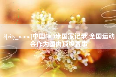 娄底中国5000米国家记录-全国运动会作为国内顶级赛事