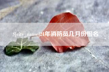 娄底21年消防员几月份报名