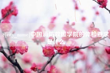 娄底中国消防救援学院的体检要求是什么