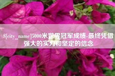 娄底5000米世界冠军成绩-最终凭借强大的实力和坚定的信念