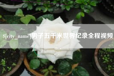 娄底男子五千米世界纪录全程视频