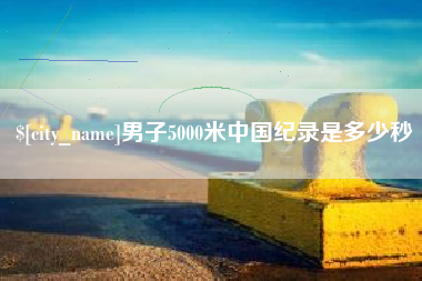 娄底男子5000米中国纪录是多少秒