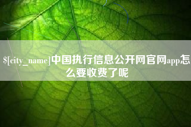 娄底中国执行信息公开网官网app怎么要收费了呢