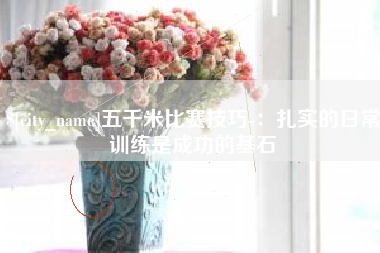 娄底五千米比赛技巧-：扎实的日常训练是成功的基石