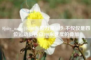 娄底4x100米接力赛56秒-不仅仅是四位运动员各自100米速度的叠加