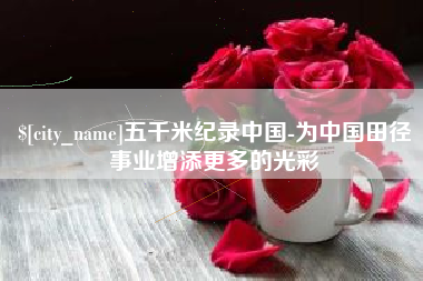 娄底五千米纪录中国-为中国田径事业增添更多的光彩