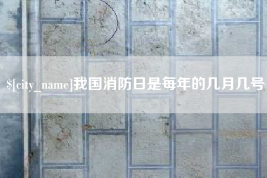 娄底我国消防日是每年的几月几号