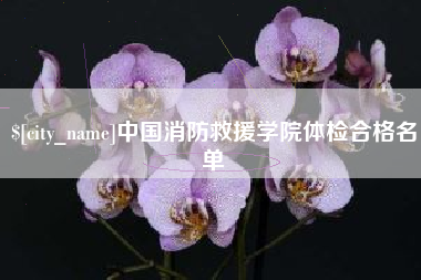 娄底中国消防救援学院体检合格名单